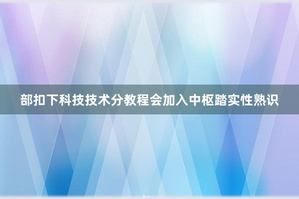 部扣下科技技术分教程会加入中枢踏实性熟识